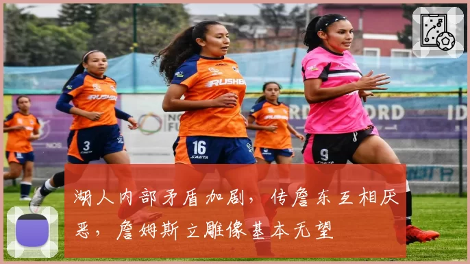 湖人内部矛盾加剧，传詹东互相厌恶，詹姆斯立雕像基本无望