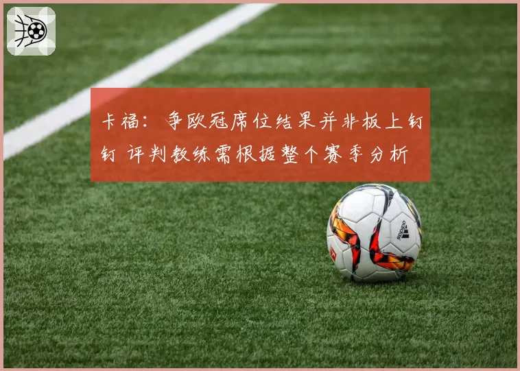 卡福：争欧冠席位结果并非板上钉钉 评判教练需根据整个赛季分析