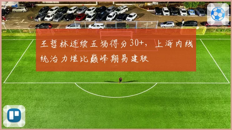 王哲林连续五场得分30+，上海内线统治力堪比巅峰期易建联