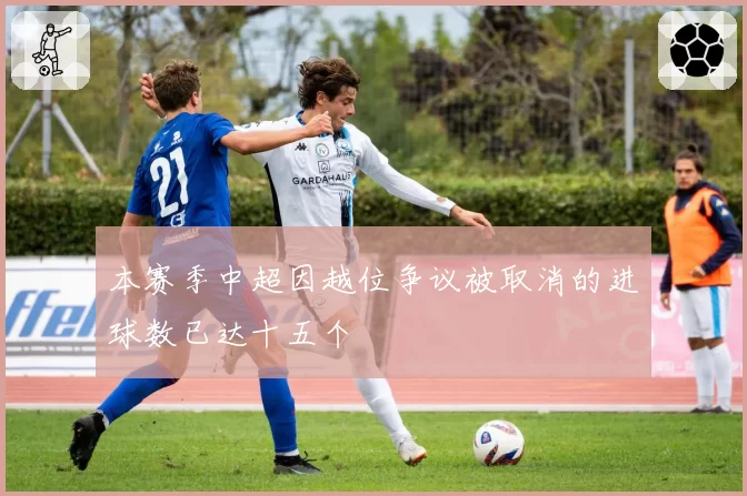 本赛季中超因越位争议被取消的进球数已达十五个