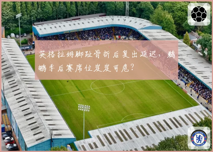 英格拉姆脚趾骨折后复出延迟,鹈鹕季后赛席位岌岌可危?