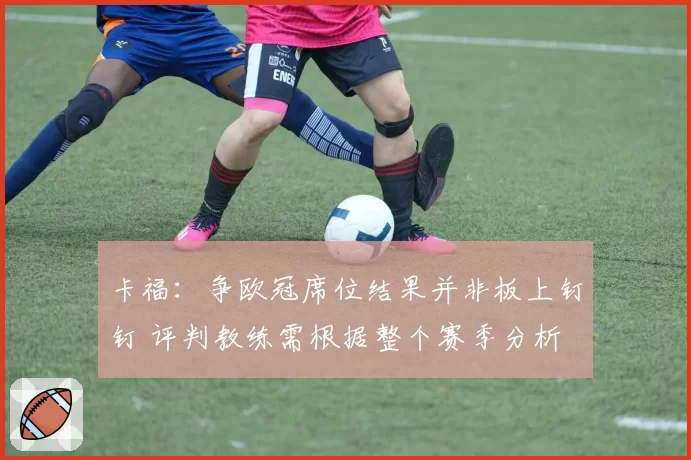 卡福：争欧冠席位结果并非板上钉钉 评判教练需根据整个赛季分析