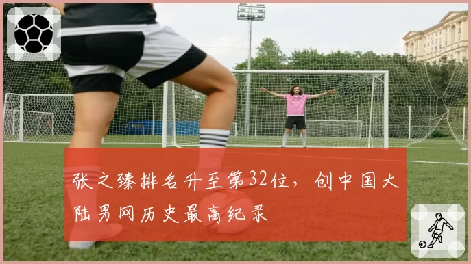 张之臻排名升至第32位,创中国大陆男网历史最高纪录