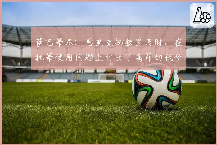 萨巴蒂尼：恩里克执教罗马时，在托蒂使用问题上付出了高昂的代价