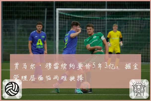贾马尔·穆雷续约要价5年3亿，掘金管理层面临两难抉择