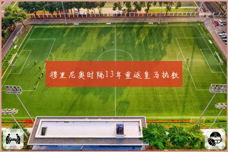 穆里尼奥时隔13年重返皇马执教