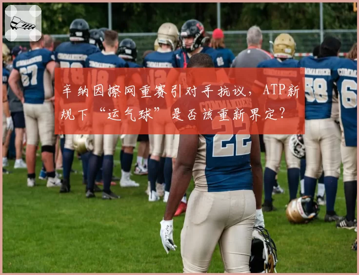 辛纳因擦网重赛引对手抗议，ATP新规下“运气球”是否该重新界定？