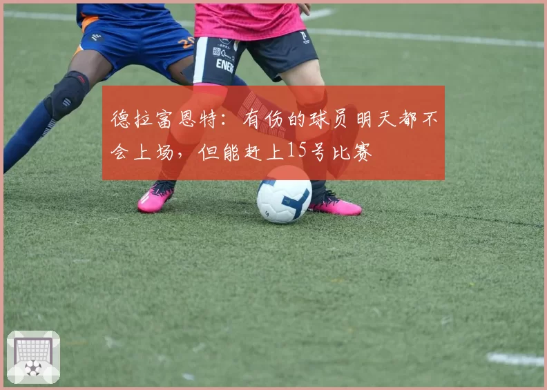 德拉富恩特:有伤的球员明天都不会上场,但能赶上15号比赛
