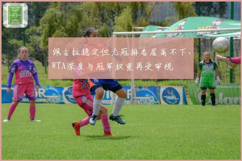 佩古拉稳定但无冠排名居高不下，WTA深度与冠军权重再受审视