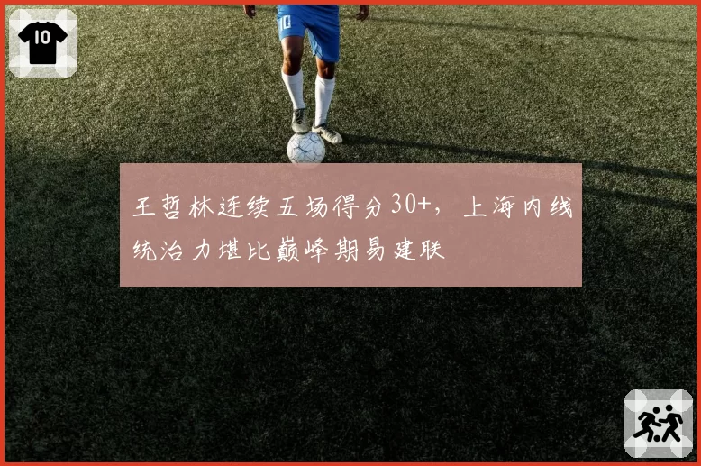 王哲林连续五场得分30+，上海内线统治力堪比巅峰期易建联