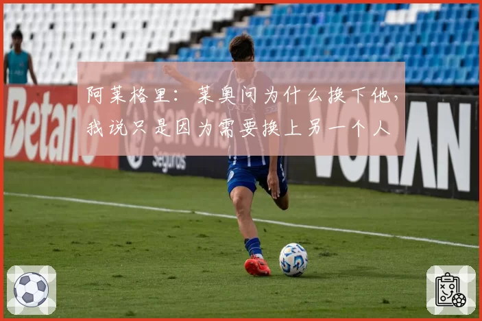 阿莱格里：莱奥问为什么换下他，我说只是因为需要换上另一个人