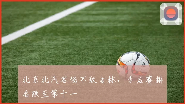 北京北汽客场不敌吉林，季后赛排名跌至第十一