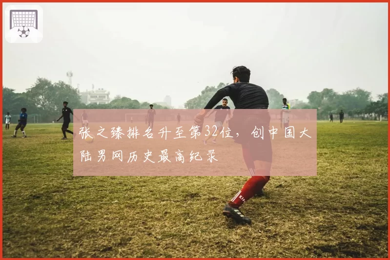 张之臻排名升至第32位，创中国大陆男网历史最高纪录
