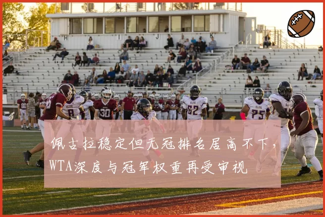 佩古拉稳定但无冠排名居高不下，WTA深度与冠军权重再受审视